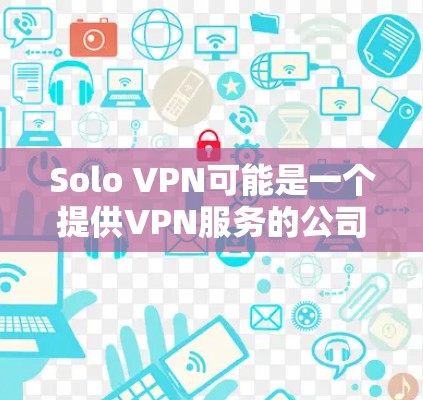 Solo VPN可能是一个提供VPN服务的公司或产品，但我无法提供其官方网站的链接或具体信息。如果你正在寻找Solo VPN的官网，建议通过以下步骤来找到