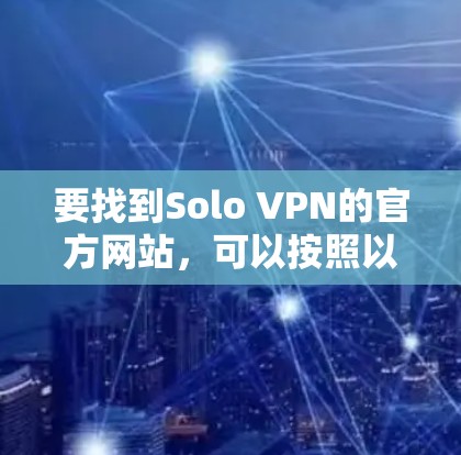 要找到Solo VPN的官方网站,可以按照以下步骤进行