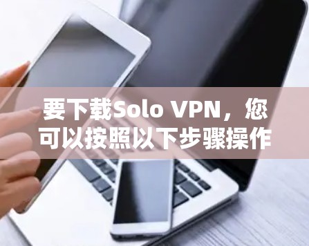 要下载Solo VPN,您可以按照以下步骤操作