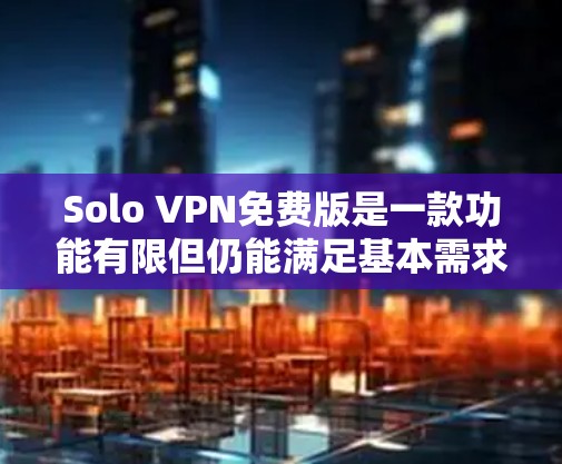 Solo VPN免费版是一款功能有限但仍能满足基本需求的VPN服务。以下是其主要特点