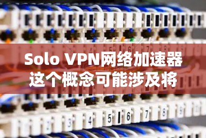 Solo VPN网络加速器这个概念可能涉及将VPN技术与网络加速器结合起来,以优化网络性能。网络加速器通常用于提高网络连接速度,减少延迟,或者在内部网络中分发数据以提高吞吐量