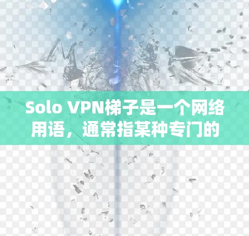 Solo VPN梯子是一个网络用语,通常指某种专门的VPN服务或功能,帮助用户在网络上更安全地访问内容或绕过限制。以下是对这一概念的详细解释