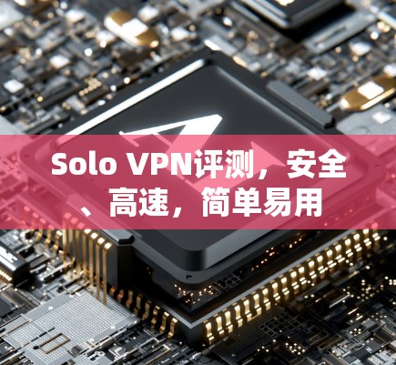 Solo VPN评测,安全、高速,简单易用