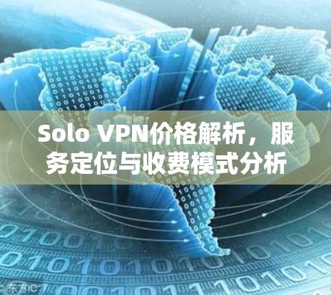 Solo VPN价格解析,服务定位与收费模式分析