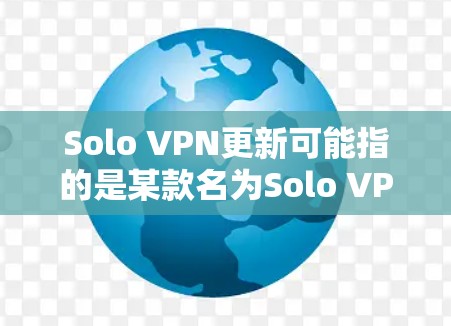 Solo VPN更新可能指的是某款名为Solo VPN的VPN软件或服务的更新。如果你使用这一款VPN工具,更新它可以帮助你获得最新的功能、改进的性能、更好的安全性等 Solo VPN更新可能指的是某款名为Solo VPN的VPN软件或服务的更新。如果你使用这一款VPN工具,更新它可以帮助你获得最新的功能、改进的性能、更好的安全性等