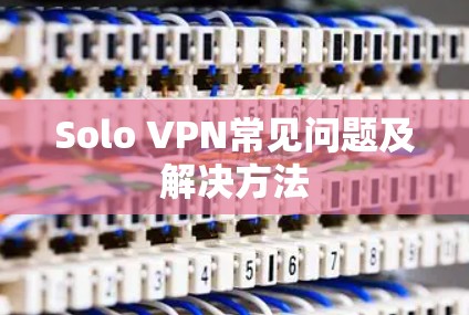 Solo VPN常见问题及解决方法 Solo VPN常见问题及解决方法