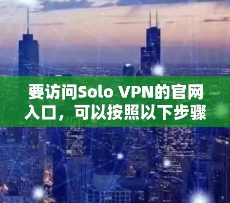 要访问Solo VPN的官网入口,可以按照以下步骤操作