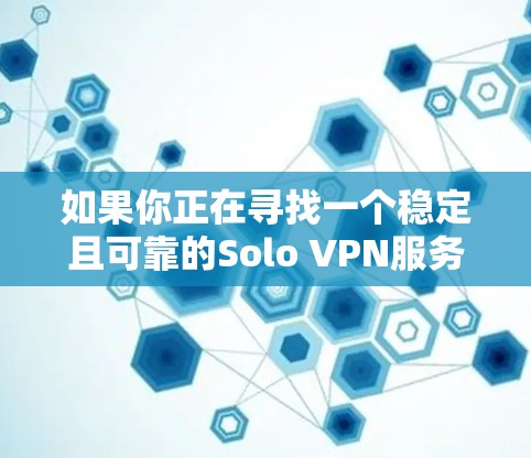 如果你正在寻找一个稳定且可靠的Solo VPN服务,以下是一些推荐的节点和服务