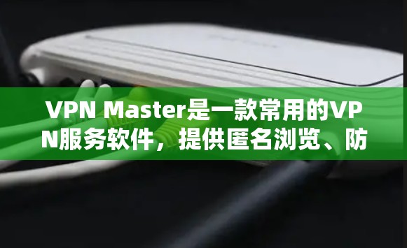VPN Master是一款常用的VPN服务软件,提供匿名浏览、防火墙等功能。以下是下载VPN Master的官方步骤 VPN Master是一款常用的VPN服务软件,提供匿名浏览、防火墙等功能。以下是下载VPN Master的官方步骤