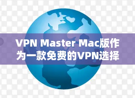 VPN Master Mac版作为一款免费的VPN选择,适合初次接触VPN的用户。以下是对该软件的详细分析和总结 VPN Master Mac版作为一款免费的VPN选择,适合初次接触VPN的用户。以下是对该软件的详细分析和总结