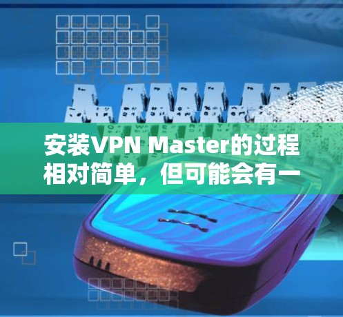 安装VPN Master的过程相对简单,但可能会有一些步骤需要注意。以下是详细的安装教程 安装VPN Master的过程相对简单,但可能会有一些步骤需要注意。以下是详细的安装教程