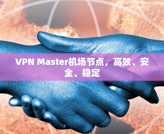 VPN Master机场节点,高效、安全、稳定 VPN Master机场节点,高效、安全、稳定