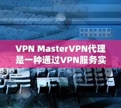 VPN MasterVPN代理是一种通过VPN服务实现的代理功能,旨在提供更高的安全性和隐私保护,同时绕过网络限制。以下是对VPN MasterVPN代理的详细分析 VPN MasterVPN代理是一种通过VPN服务实现的代理功能,旨在提供更高的安全性和隐私保护,同时绕过网络限制。以下是对VPN MasterVPN代理的详细分析