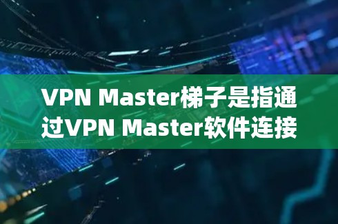 VPN Master梯子是指通过VPN Master软件连接到多个服务器,形成多点访问(multi-hop VPN)的方式,以提升网络连接的速度和稳定性。以下是详细的解释和操作步骤 VPN Master梯子是指通过VPN Master软件连接到多个服务器,形成多点访问(multi-hop VPN)的方式,以提升网络连接的速度和稳定性。以下是详细的解释和操作步骤