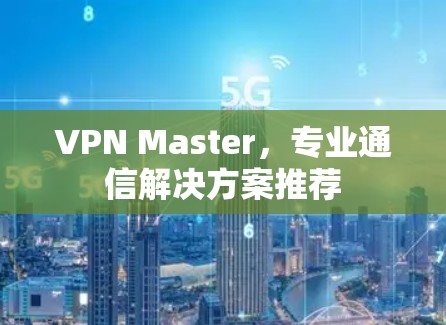 VPN Master,专业通信解决方案推荐 VPN Master,专业通信解决方案推荐
