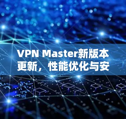 VPN Master新版本更新,性能优化与安全增强 VPN Master新版本更新,性能优化与安全增强