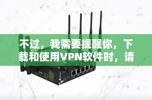 不过,我需要提醒你,下载和使用VPN软件时,请确保来自可信的官方渠道,以避免安全风险。如果你不确定该应用的可靠性,建议进行进一步的研究或咨询朋友 不过,我需要提醒你,下载和使用VPN软件时,请确保来自可信的官方渠道,以避免安全风险。如果你不确定该应用的可靠性,建议进行进一步的研究或咨询朋友