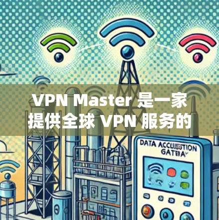 VPN Master 是一家提供全球 VPN 服务的公司，他们的服务器分布在全球多个国家和地区，能够为用户提供多种选择。以下是一些关于 VPN Master 的全球服务器信息
