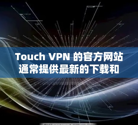 Touch VPN 的官方网站通常提供最新的下载和相关信息。如果你需要访问Touch VPN的官方网站，以下是一些可能的链接（请确保这些链接是最新的）