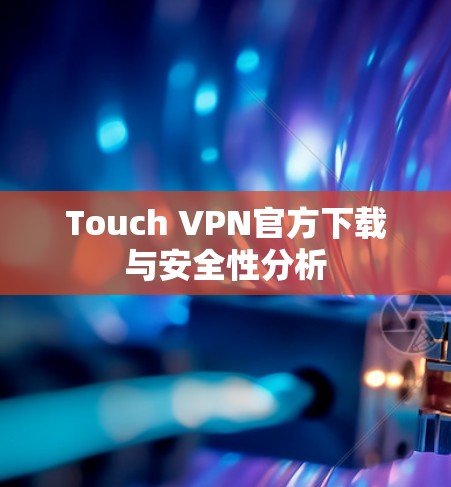 Touch VPN官方下载与安全性分析 Touch VPN官方下载与安全性分析