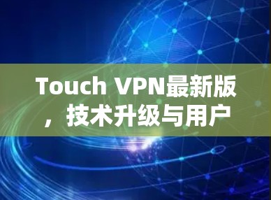 Touch VPN最新版,技术升级与用户体验优化分析 Touch VPN最新版,技术升级与用户体验优化分析