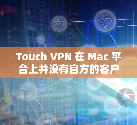Touch VPN 在 Mac 平台上并没有官方的客户端应用，但你可以通过以下步骤在 Mac 上使用 Touch VPN