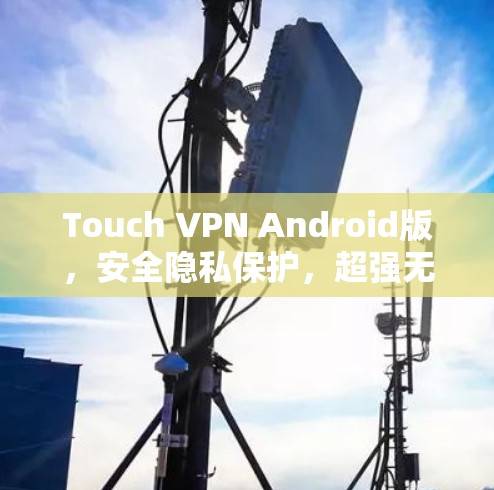Touch VPN Android版，安全隐私保护，超强无缝连接