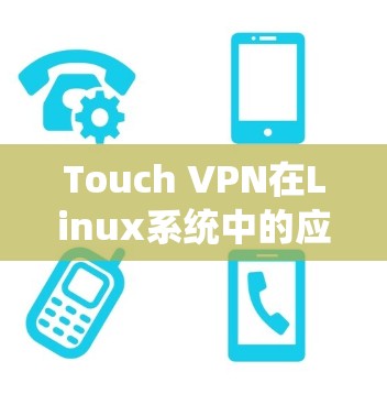 Touch VPN在Linux系统中的应用与配置 Touch VPN在Linux系统中的应用与配置
