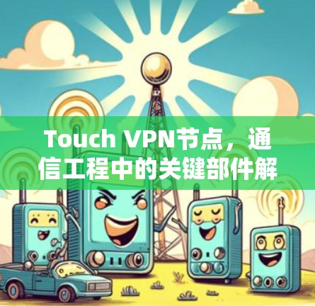Touch VPN节点,通信工程中的关键部件解析 Touch VPN节点,通信工程中的关键部件解析