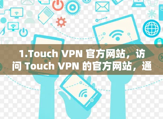 1.Touch VPN 官方网站,访问 Touch VPN 的官方网站,通常会有关于服务器的基本信息,包括支持的地区和技术参数 1.Touch VPN 官方网站,访问 Touch VPN 的官方网站,通常会有关于服务器的基本信息,包括支持的地区和技术参数