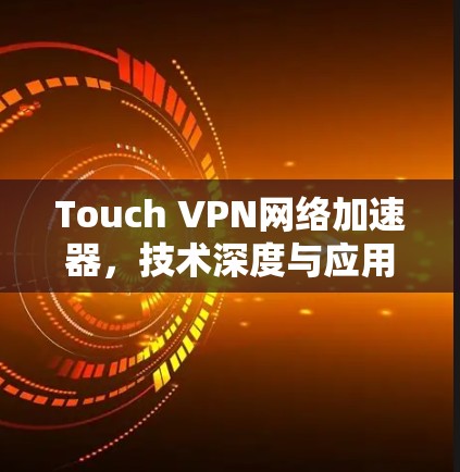 Touch VPN网络加速器,技术深度与应用探索 Touch VPN网络加速器,技术深度与应用探索