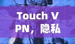 Touch VPN，隐私保护与网络安全的双重保障
