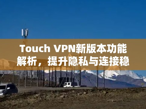 Touch VPN新版本功能解析,提升隐私与连接稳定性 Touch VPN新版本功能解析,提升隐私与连接稳定性