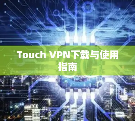 Touch VPN下载与使用指南 Touch VPN下载与使用指南