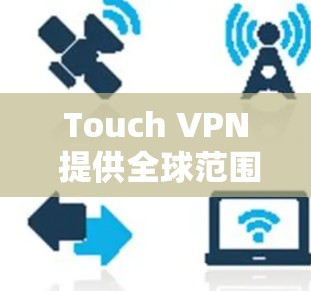 Touch VPN 提供全球范围内的服务器覆盖,用户可以选择适合自己需求的服务器来连接。以下是如何连接Touch VPN的步骤和一些重要信息 Touch VPN 提供全球范围内的服务器覆盖,用户可以选择适合自己需求的服务器来连接。以下是如何连接Touch VPN的步骤和一些重要信息