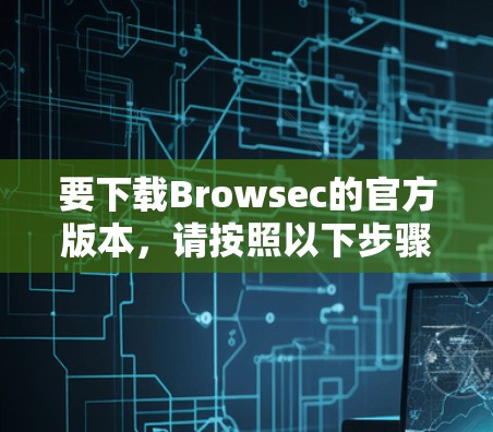 要下载Browsec的官方版本,请按照以下步骤操作 要下载Browsec的官方版本,请按照以下步骤操作