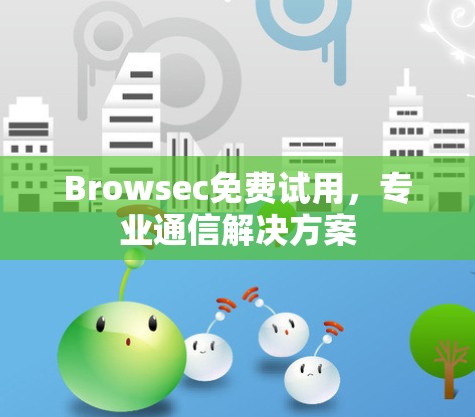 Browsec免费试用，专业通信解决方案