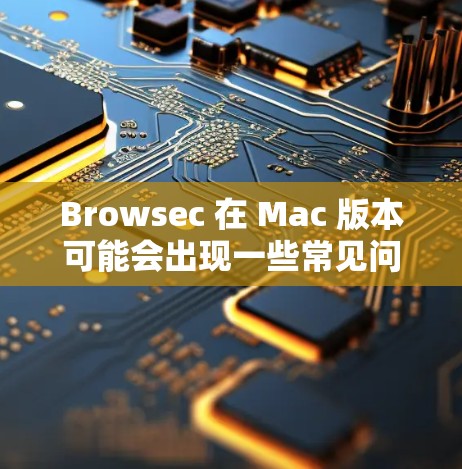 Browsec 在 Mac 版本可能会出现一些常见问题,以下是一些可能遇到的问题及解决方法 Browsec 在 Mac 版本可能会出现一些常见问题,以下是一些可能遇到的问题及解决方法