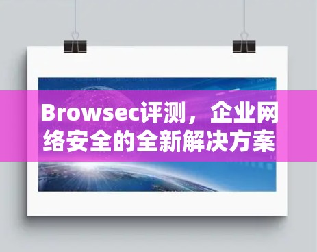 Browsec评测，企业网络安全的全新解决方案