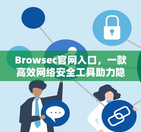 Browsec官网入口,一款高效网络安全工具助力隐私保护 Browsec官网入口,一款高效网络安全工具助力隐私保护
