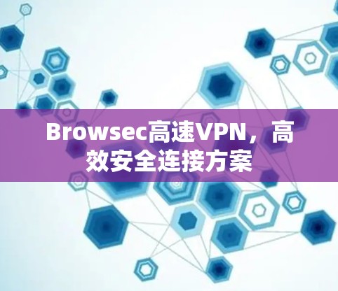 Browsec高速VPN,高效安全连接方案 Browsec高速VPN,高效安全连接方案