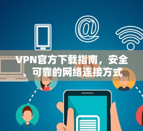 VPN官方下载指南,安全、可靠的网络连接方式 VPN官方下载指南,安全、可靠的网络连接方式