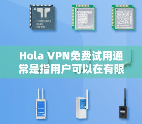Hola VPN免费试用通常是指用户可以在有限的时间内使用Hola VPN的免费版本,来体验其服务和功能。以下是一些关于Hola VPN免费试用的信息和说明