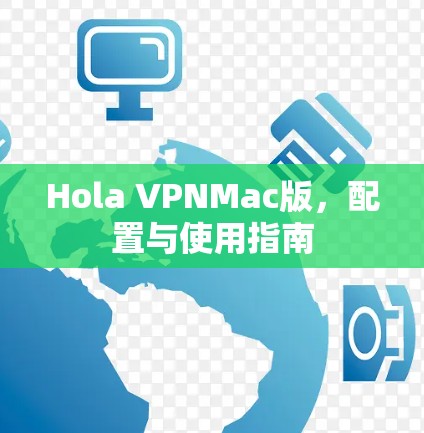 Hola VPNMac版,配置与使用指南 Hola VPNMac版,配置与使用指南