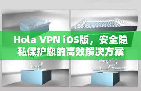 Hola VPN iOS版,安全隐私保护您的高效解决方案 Hola VPN iOS版,安全隐私保护您的高效解决方案