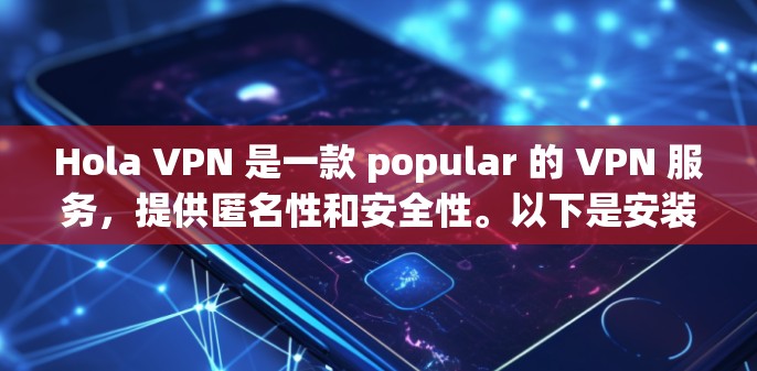Hola VPN 是一款 popular 的 VPN 服务,提供匿名性和安全性。以下是安装 Hola VPN 的基本步骤 Hola VPN 是一款 popular 的 VPN 服务,提供匿名性和安全性。以下是安装 Hola VPN 的基本步骤