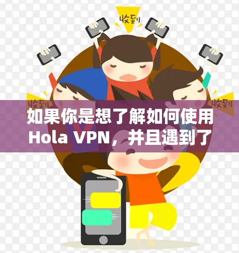 如果你是想了解如何使用Hola VPN,并且遇到了某些限制或需要使用梯子来连接,以下是一些可能的解释和步骤 如果你是想了解如何使用Hola VPN,并且遇到了某些限制或需要使用梯子来连接,以下是一些可能的解释和步骤