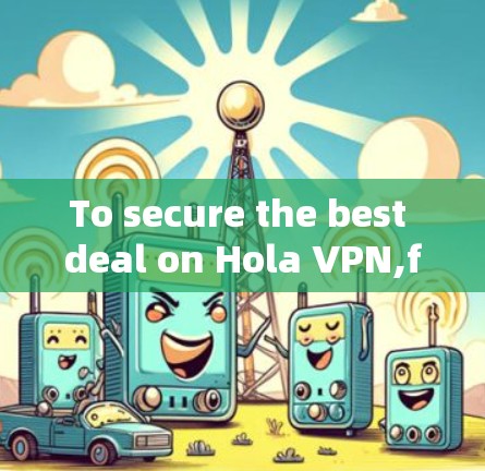 To secure the best deal on Hola VPN,follow these organized steps: