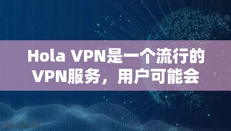 Hola VPN是一个流行的VPN服务,用户可能会遇到一些常见问题。以下是针对这些问题的详细分析和解决方案 Hola VPN是一个流行的VPN服务,用户可能会遇到一些常见问题。以下是针对这些问题的详细分析和解决方案