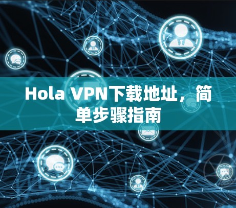 Hola VPN下载地址,简单步骤指南 Hola VPN下载地址,简单步骤指南